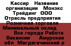 Кассир › Название организации ­ Монэкс Трейдинг, ООО › Отрасль предприятия ­ Розничная торговля › Минимальный оклад ­ 28 200 - Все города Работа » Вакансии   . Амурская обл.,Магдагачинский р-н